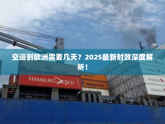 空运到欧洲需要几天？2025最新时效深度解析！
