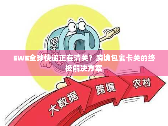EWE全球快递正在清关?跨境包裹卡关的终极解决方案 EWE全球快递正在清关?跨境包裹卡关的终极解决方案