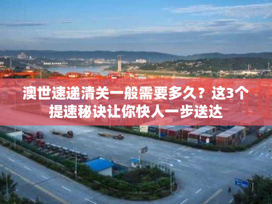 澳世速递清关一般需要多久?这3个提速秘诀让你快人一步送达 澳世速递清关一般需要多久?这3个提速秘诀让你快人一步送达
