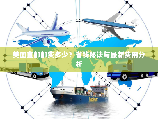 美国直邮邮费多少？省钱秘诀与最新费用分析