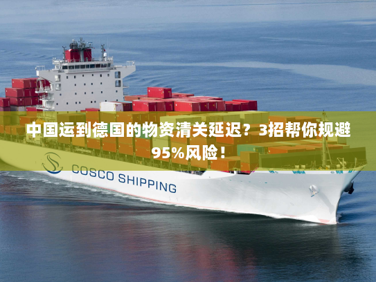 中国运到德国的物资清关延迟?3招帮你规避95%风险! 中国运到德国的物资清关延迟?3招帮你规避95%风险!