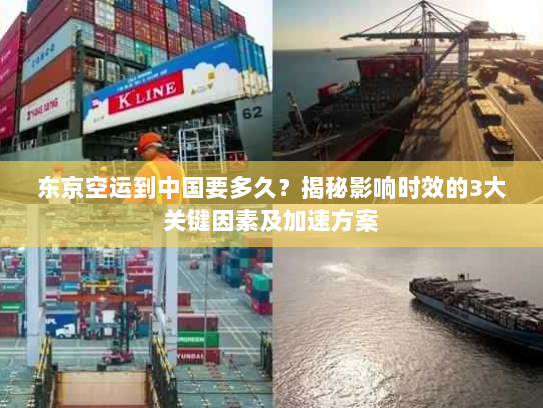 东京空运到中国要多久？揭秘影响时效的3大关键因素及加速方案