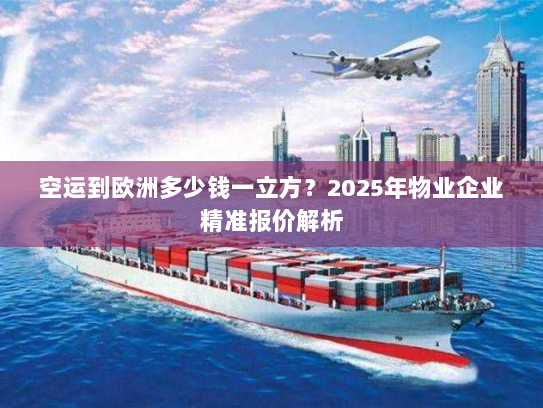 空运到欧洲多少钱一立方?2025年物业企业精准报价解析 空运到欧洲多少钱一立方?2025年物业企业精准报价解析