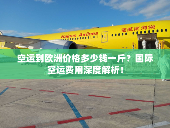空运到欧洲价格多少钱一斤？国际空运费用深度解析！