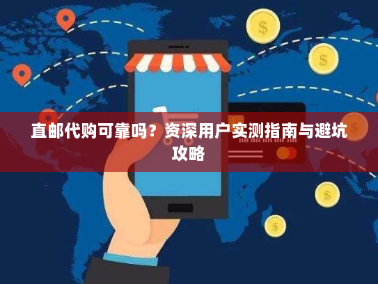 直邮代购可靠吗？资深用户实测指南与避坑攻略