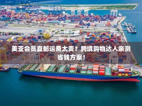 美亚会员直邮运费太贵？跨境购物达人亲测省钱方案！