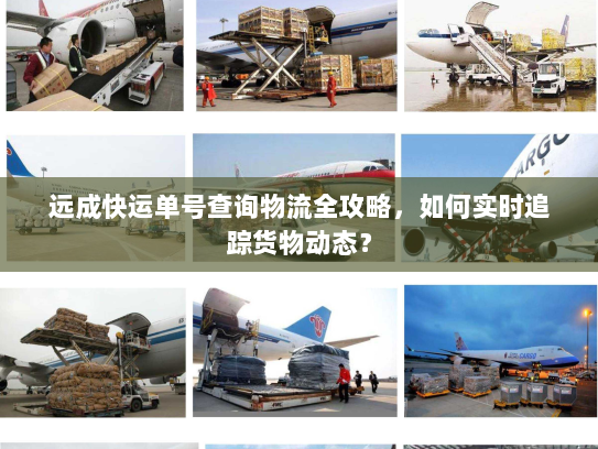 远成快运单号查询物流全攻略,如何实时追踪货物动态? 远成快运单号查询物流全攻略,如何实时追踪货物动态?