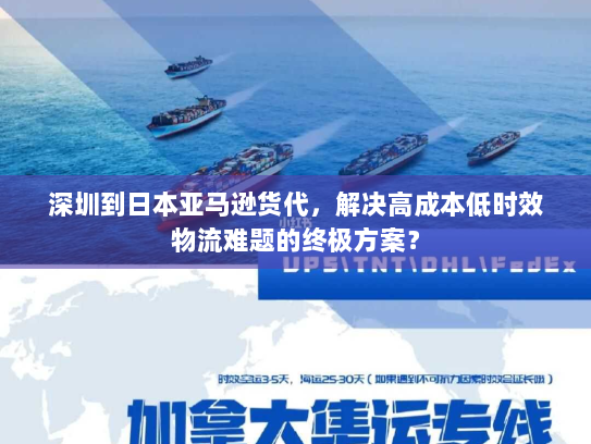 深圳到日本亚马逊货代，解决高成本低时效物流难题的终极方案？