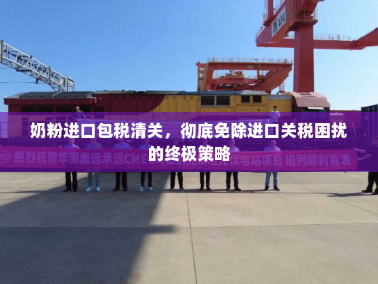 奶粉进口包税清关,彻底免除进口关税困扰的终极策略 奶粉进口包税清关,彻底免除进口关税困扰的终极策略