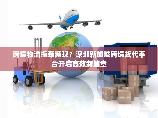 跨境物流瓶颈频现?深圳新加坡跨境货代平台开启高效新篇章 跨境物流瓶颈频现?深圳新加坡跨境货代平台开启高效新篇章