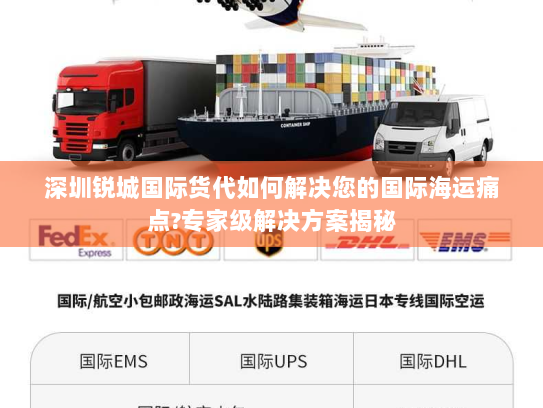 深圳锐城国际货代如何解决您的国际海运痛点?专家级解决方案揭秘 深圳锐城国际货代如何解决您的国际海运痛点?专家级解决方案揭秘