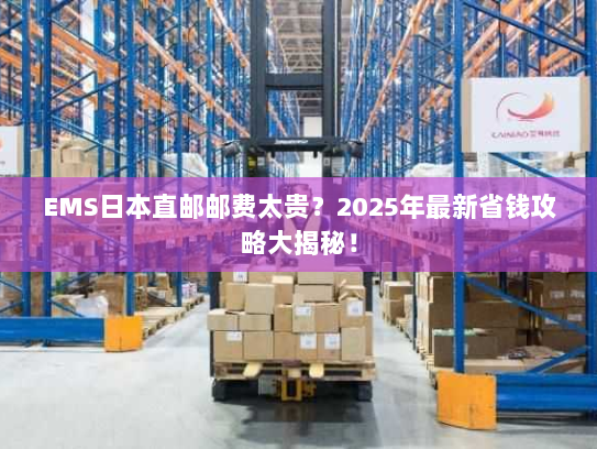 EMS日本直邮邮费太贵?2025年最新省钱攻略大揭秘! EMS日本直邮邮费太贵?2025年最新省钱攻略大揭秘!