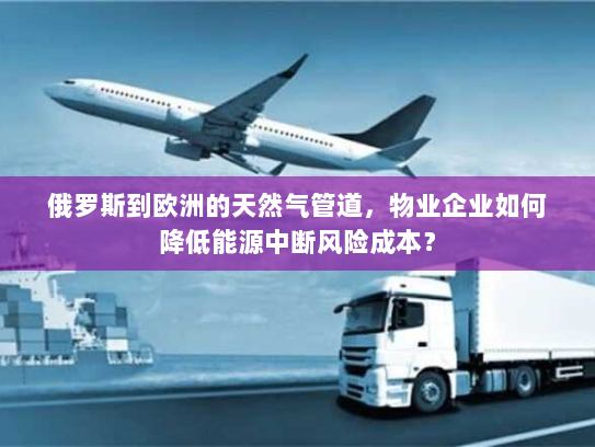 俄罗斯到欧洲的天然气管道,物业企业如何降低能源中断风险成本? 俄罗斯到欧洲的天然气管道,物业企业如何降低能源中断风险成本?