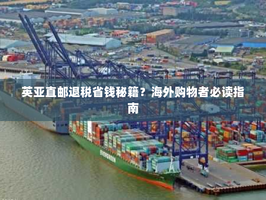 英亚直邮退税省钱秘籍？海外购物者必读指南