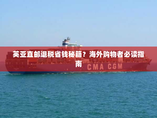 英亚直邮退税省钱秘籍？海外购物者必读指南