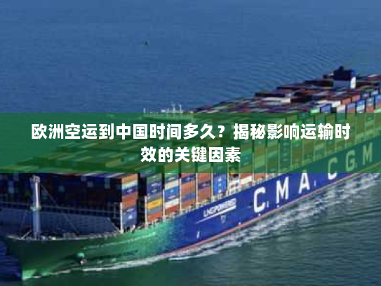 欧洲空运到中国时间多久？揭秘影响运输时效的关键因素