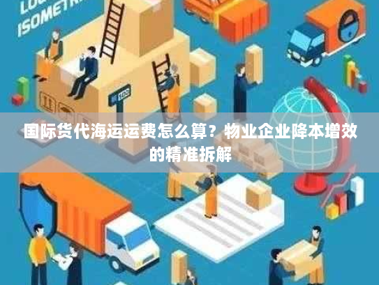 国际货代海运运费怎么算?物业企业降本增效的精准拆解 国际货代海运运费怎么算?物业企业降本增效的精准拆解