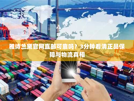 雅诗兰黛官网直邮可靠吗?3分钟看清正品保障与物流真相 雅诗兰黛官网直邮可靠吗?3分钟看清正品保障与物流真相