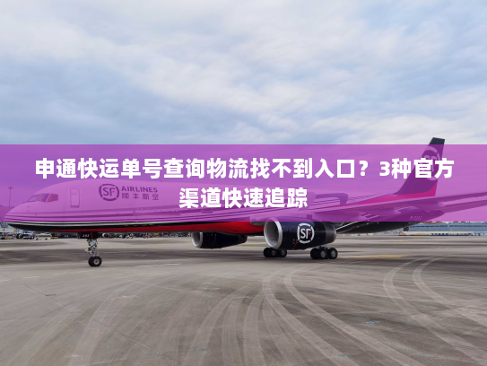 申通快运单号查询物流找不到入口?3种官方渠道快速追踪 申通快运单号查询物流找不到入口?3种官方渠道快速追踪
