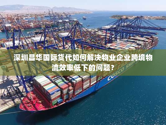 深圳昌华国际货代如何解决物业企业跨境物流效率低下的问题? 深圳昌华国际货代如何解决物业企业跨境物流效率低下的问题?
