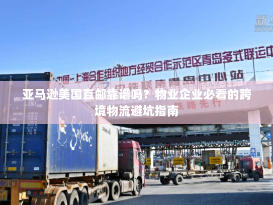 亚马逊美国直邮靠谱吗？物业企业必看的跨境物流避坑指南