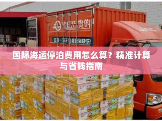 国际海运停泊费用怎么算？精准计算与省钱指南