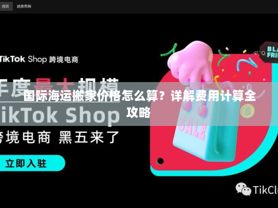 国际海运搬家价格怎么算？详解费用计算全攻略
