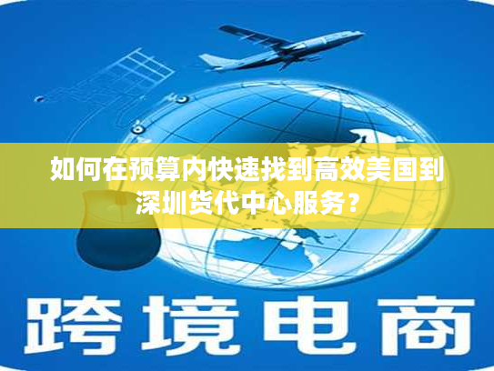 如何在预算内快速找到高效美国到深圳货代中心服务？