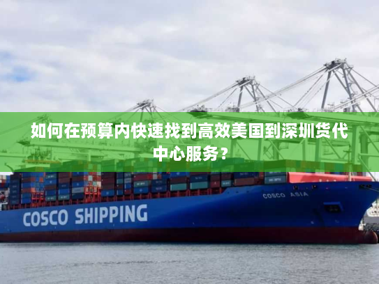 如何在预算内快速找到高效美国到深圳货代中心服务? 如何在预算内快速找到高效美国到深圳货代中心服务?