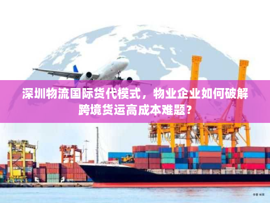 深圳物流国际货代模式，物业企业如何破解跨境货运高成本难题？