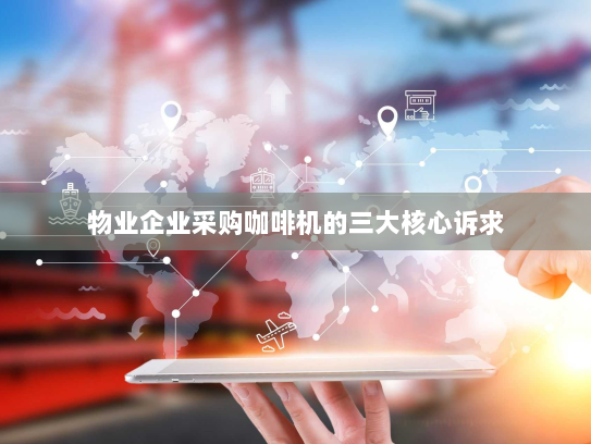 物业企业采购咖啡机的三大核心诉求 物业企业采购咖啡机的三大核心诉求