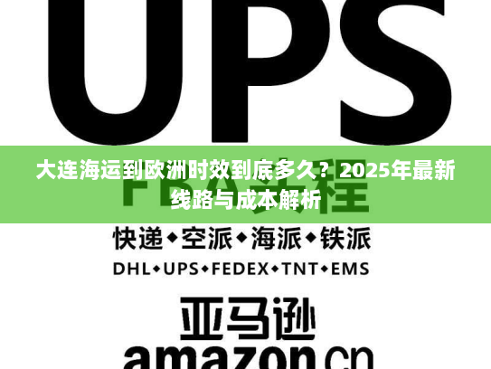 大连海运到欧洲时效到底多久?2025年最新线路与成本解析 大连海运到欧洲时效到底多久?2025年最新线路与成本解析