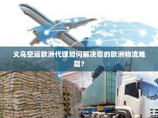 义乌空运欧洲代理如何解决您的欧洲物流难题？
