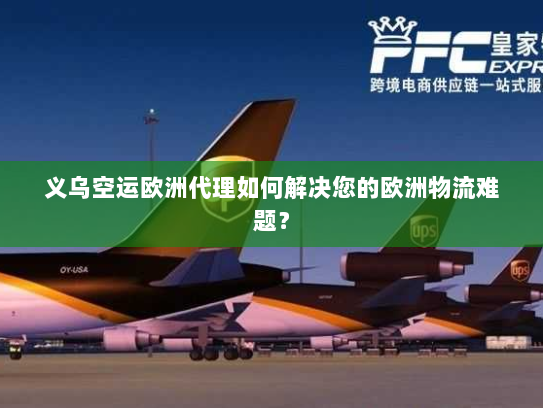 义乌空运欧洲代理如何解决您的欧洲物流难题？