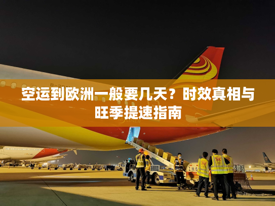 空运到欧洲一般要几天？时效真相与旺季提速指南