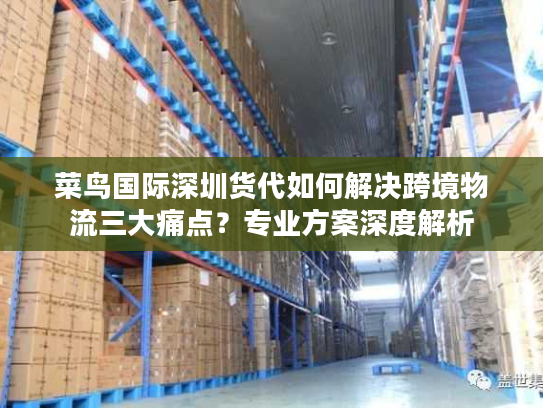 菜鸟国际深圳货代如何解决跨境物流三大痛点？专业方案深度解析