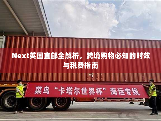 Next英国直邮全解析,跨境购物必知的时效与税费指南 Next英国直邮全解析,跨境购物必知的时效与税费指南