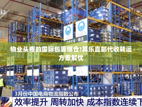 物业头疼的国际包裹爆仓?其乐直邮代收转运方案解忧 物业头疼的国际包裹爆仓?其乐直邮代收转运方案解忧
