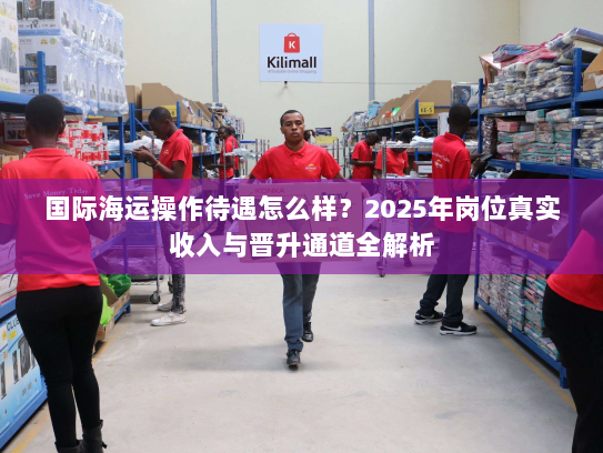 国际海运操作待遇怎么样？2025年岗位真实收入与晋升通道全解析