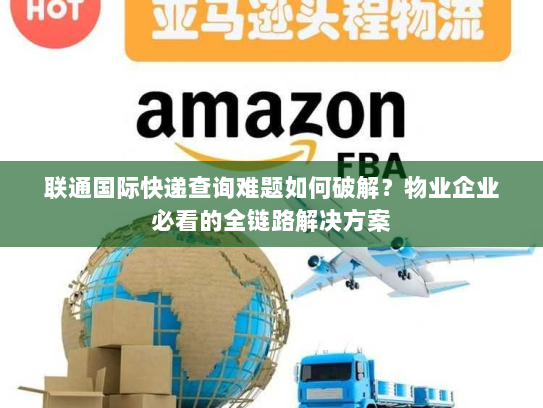 联通国际快递查询难题如何破解?物业企业必看的全链路解决方案 联通国际快递查询难题如何破解?物业企业必看的全链路解决方案