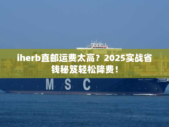 iherb直邮运费太高？2025实战省钱秘笈轻松降费！