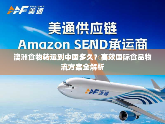 澳洲食物转运到中国多久？高效国际食品物流方案全解析