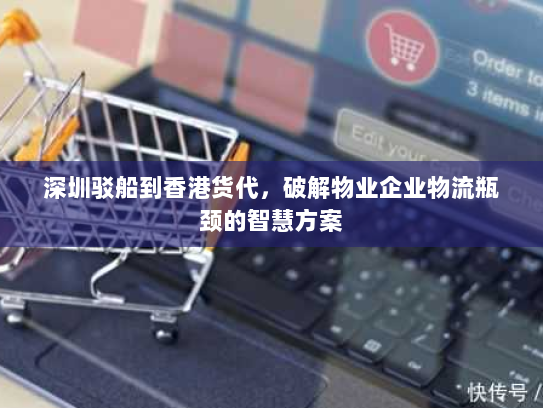 深圳驳船到香港货代，破解物业企业物流瓶颈的智慧方案