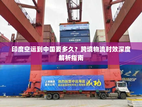 印度空运到中国要多久？跨境物流时效深度解析指南