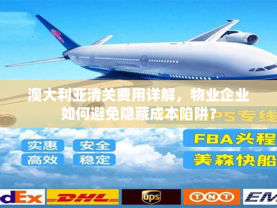 澳大利亚清关费用详解，物业企业如何避免隐藏成本陷阱？