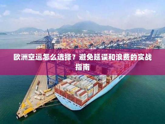欧洲空运怎么选择？避免延误和浪费的实战指南