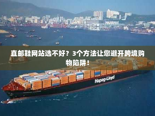 直邮鞋网站选不好？3个方法让您避开跨境购物陷阱！