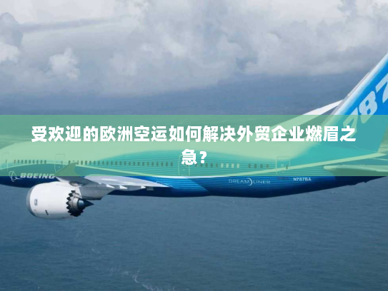 受欢迎的欧洲空运如何解决外贸企业燃眉之急? 受欢迎的欧洲空运如何解决外贸企业燃眉之急?