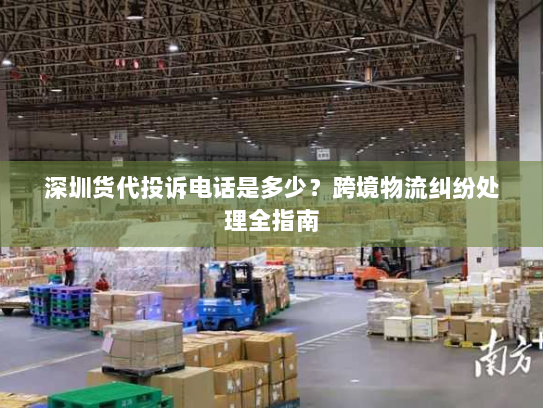 深圳货代投诉电话是多少?跨境物流纠纷处理全指南 深圳货代投诉电话是多少?跨境物流纠纷处理全指南