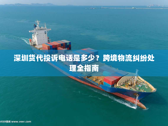 深圳货代投诉电话是多少?跨境物流纠纷处理全指南 深圳货代投诉电话是多少?跨境物流纠纷处理全指南